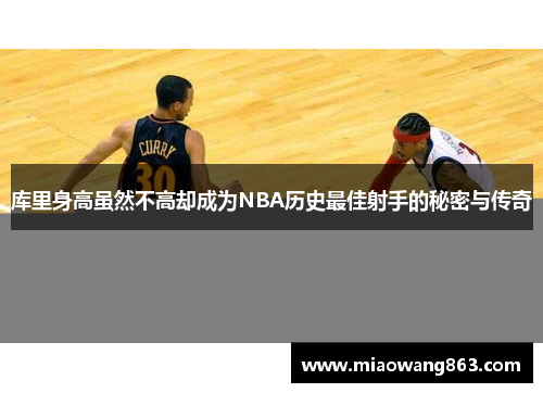 库里身高虽然不高却成为NBA历史最佳射手的秘密与传奇